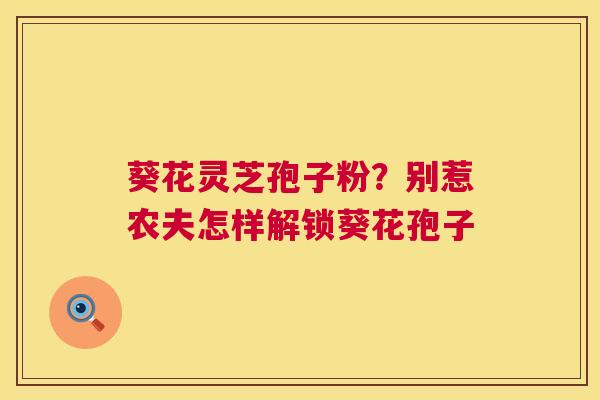 葵花灵芝孢子粉？别惹农夫怎样解锁葵花孢子  第1张