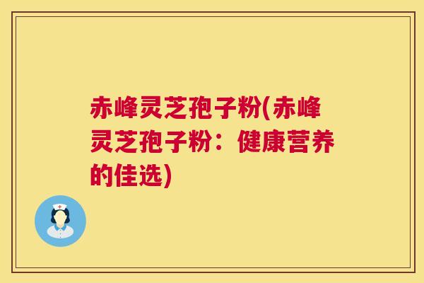 赤峰灵芝孢子粉(赤峰灵芝孢子粉:健康营养的佳选) 第1张 赤峰灵芝孢子粉(赤峰灵芝孢子粉:健康营养的佳选) 第1张
