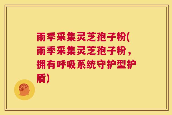 雨季采集灵芝孢子粉(雨季采集灵芝孢子粉，拥有呼吸系统守护型护盾)  第1张