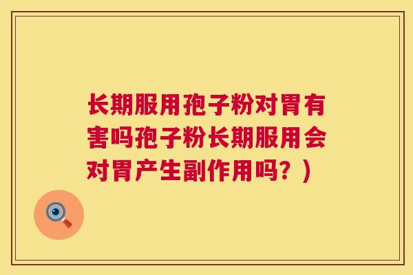 长期服用孢子粉对胃有害吗孢子粉长期服用会对胃产生副作用吗?) 第1张 长期服用孢子粉对胃有害吗孢子粉长期服用会对胃产生副作用吗?) 第1张