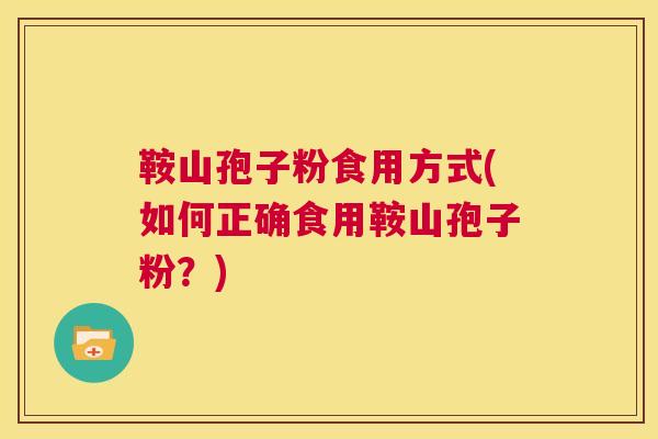 鞍山孢子粉食用方式(如何正确食用鞍山孢子粉?) 第1张 鞍山孢子粉食用方式(如何正确食用鞍山孢子粉?) 第1张