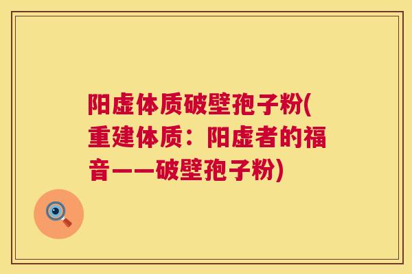 阳虚体质破壁孢子粉(重建体质：阳虚者的福音——破壁孢子粉)  第1张