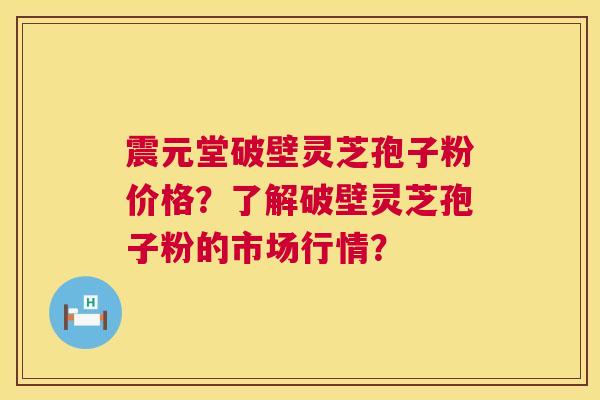 震元堂破壁灵芝孢子粉价格?了解破壁灵芝孢子粉的市场行情? 第1张 震元堂破壁灵芝孢子粉价格?了解破壁灵芝孢子粉的市场行情? 第1张