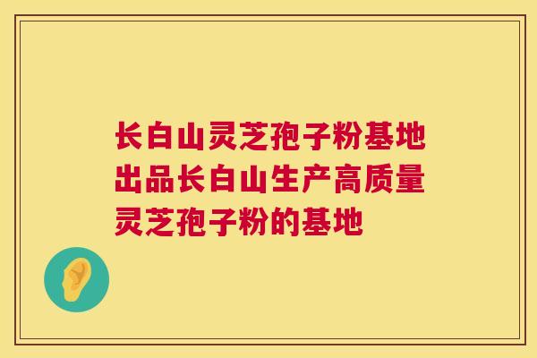 长白山灵芝孢子粉基地出品长白山生产高质量灵芝孢子粉的基地 第1张 长白山灵芝孢子粉基地出品长白山生产高质量灵芝孢子粉的基地 第1张