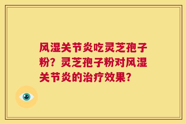 风湿关节炎吃灵芝孢子粉？灵芝孢子粉对风湿关节炎的治疗效果？  第1张