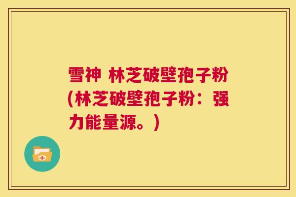 雪神 林芝破壁孢子粉(林芝破壁孢子粉：强力能量源。)  第1张