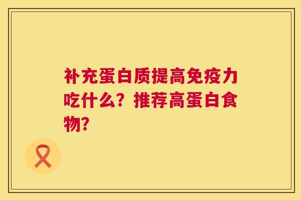 补充蛋白质提高免疫力吃什么?推荐高蛋白食物? 第1张 补充蛋白质提高免疫力吃什么?推荐高蛋白食物? 第1张