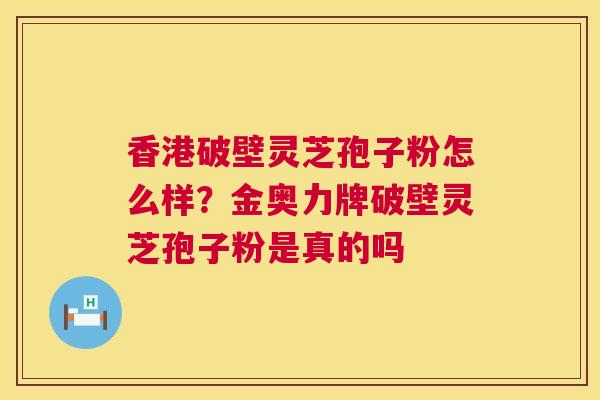 香港破壁灵芝孢子粉怎么样?金奥力牌破壁灵芝孢子粉是真的吗 第1张 香港破壁灵芝孢子粉怎么样?金奥力牌破壁灵芝孢子粉是真的吗 第1张