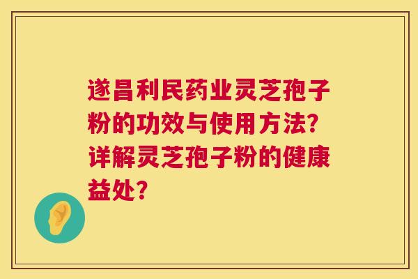 遂昌利民药业灵芝孢子粉的功效与使用方法?详解灵芝孢子粉的健康益处? 第1张 遂昌利民药业灵芝孢子粉的功效与使用方法?详解灵芝孢子粉的健康益处? 第1张