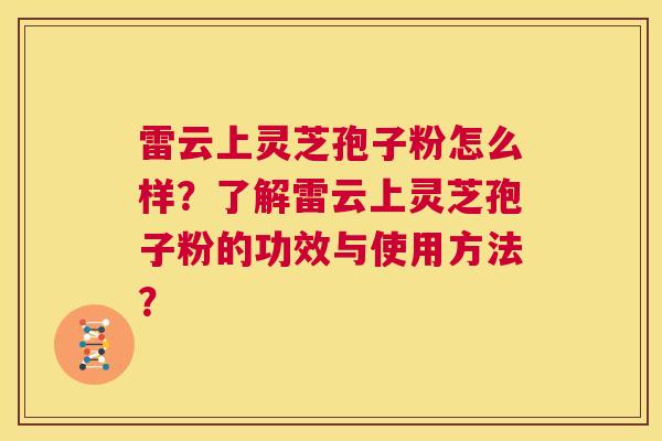 雷云上灵芝孢子粉怎么样？了解雷云上灵芝孢子粉的功效与使用方法？  第1张