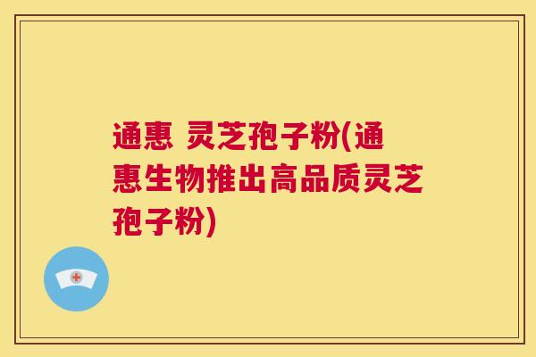 通惠 灵芝孢子粉(通惠生物推出高品质灵芝孢子粉) 第1张 通惠 灵芝孢子粉(通惠生物推出高品质灵芝孢子粉) 第1张