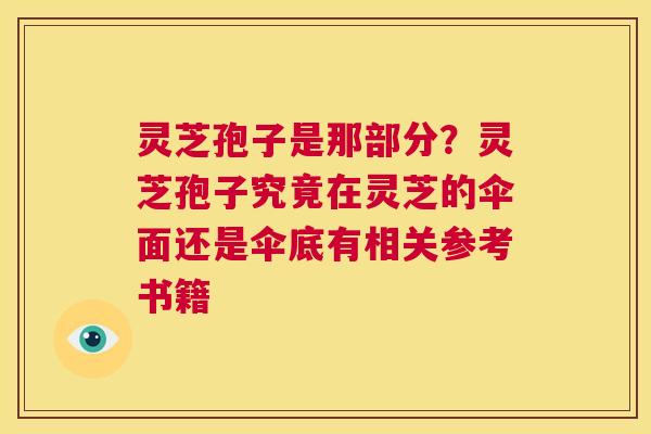 灵芝孢子是那部分?灵芝孢子究竟在灵芝的伞面还是伞底有相关参考书籍 第1张 灵芝孢子是那部分?灵芝孢子究竟在灵芝的伞面还是伞底有相关参考书籍 第1张