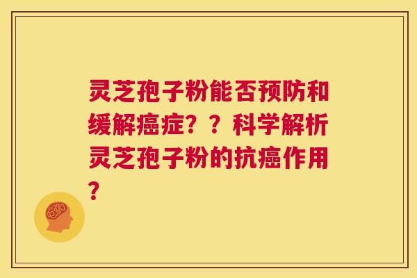 灵芝孢子粉能否预防和缓解癌症??科学解析灵芝孢子粉的抗癌作用? 第1张 灵芝孢子粉能否预防和缓解癌症??科学解析灵芝孢子粉的抗癌作用? 第1张