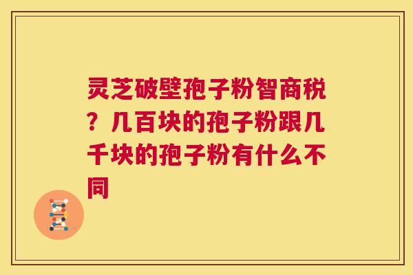 灵芝破壁孢子粉智商税?几百块的孢子粉跟几千块的孢子粉有什么不同 第1张 灵芝破壁孢子粉智商税?几百块的孢子粉跟几千块的孢子粉有什么不同 第1张