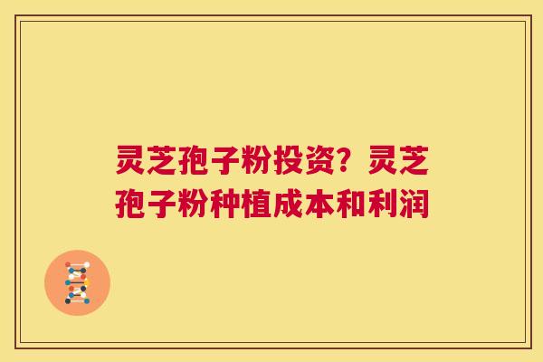 灵芝孢子粉投资?灵芝孢子粉种植成本和利润 第1张 灵芝孢子粉投资?灵芝孢子粉种植成本和利润 第1张
