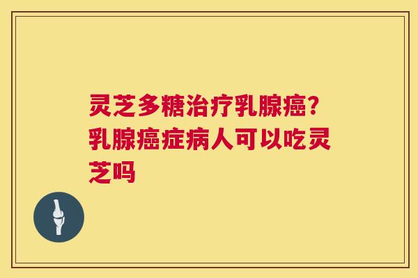灵芝多糖治疗乳腺癌?乳腺癌症病人可以吃灵芝吗 第1张 灵芝多糖治疗乳腺癌?乳腺癌症病人可以吃灵芝吗 第1张