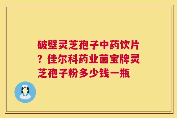 破壁灵芝孢子中药饮片?佳尔科药业菌宝牌灵芝孢子粉多少钱一瓶 第1张 破壁灵芝孢子中药饮片?佳尔科药业菌宝牌灵芝孢子粉多少钱一瓶 第1张