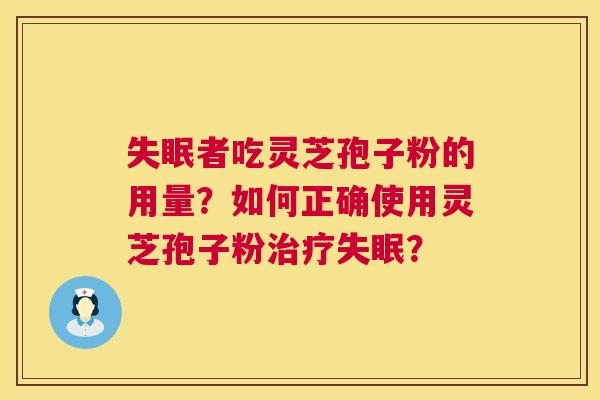 失眠者吃灵芝孢子粉的用量?如何正确使用灵芝孢子粉治疗失眠? 第1张 失眠者吃灵芝孢子粉的用量?如何正确使用灵芝孢子粉治疗失眠? 第1张