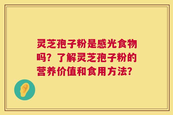 灵芝孢子粉是感光食物吗?了解灵芝孢子粉的营养价值和食用方法? 第1张 灵芝孢子粉是感光食物吗?了解灵芝孢子粉的营养价值和食用方法? 第1张