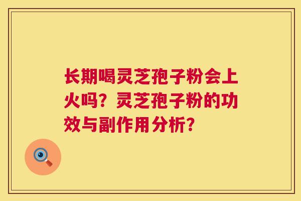 长期喝灵芝孢子粉会上火吗?灵芝孢子粉的功效与副作用分析? 第1张 长期喝灵芝孢子粉会上火吗?灵芝孢子粉的功效与副作用分析? 第1张