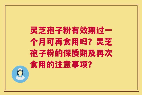灵芝孢子粉有效期过一个月可再食用吗？灵芝孢子粉的保质期及再次食用的注意事项？  第1张