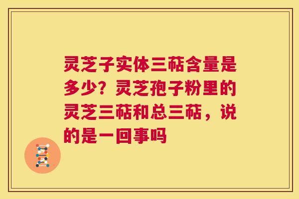 灵芝子实体三萜含量是多少?灵芝孢子粉里的灵芝三萜和总三萜,说的是一回事吗 第1张 灵芝子实体三萜含量是多少?灵芝孢子粉里的灵芝三萜和总三萜,说的是一回事吗 第1张