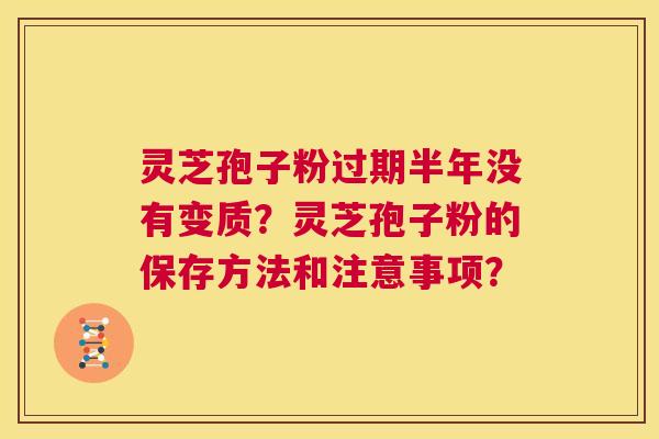 灵芝孢子粉过期半年没有变质?灵芝孢子粉的保存方法和注意事项? 第1张 灵芝孢子粉过期半年没有变质?灵芝孢子粉的保存方法和注意事项? 第1张