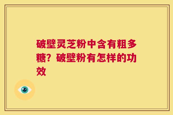 破壁灵芝粉中含有粗多糖?破壁粉有怎样的功效 第1张 破壁灵芝粉中含有粗多糖?破壁粉有怎样的功效 第1张