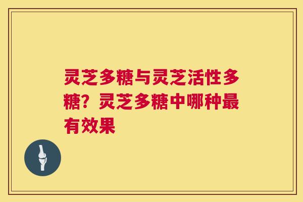 灵芝多糖与灵芝活性多糖?灵芝多糖中哪种最有效果 第1张 灵芝多糖与灵芝活性多糖?灵芝多糖中哪种最有效果 第1张
