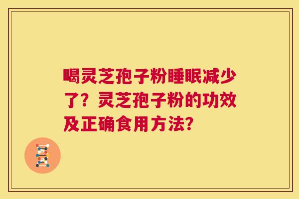 喝灵芝孢子粉睡眠减少了?灵芝孢子粉的功效及正确食用方法? 第1张 喝灵芝孢子粉睡眠减少了?灵芝孢子粉的功效及正确食用方法? 第1张