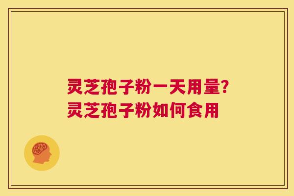 灵芝孢子粉一天用量?灵芝孢子粉如何食用 第1张 灵芝孢子粉一天用量?灵芝孢子粉如何食用 第1张