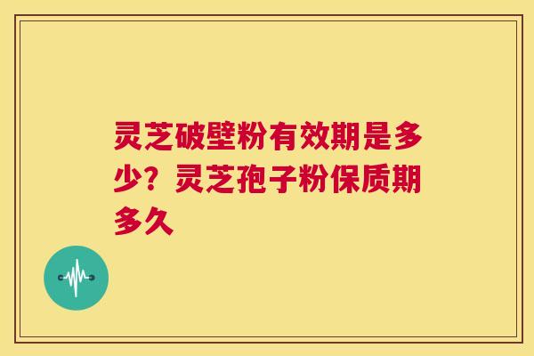 灵芝破壁粉有效期是多少?灵芝孢子粉保质期多久 第1张 灵芝破壁粉有效期是多少?灵芝孢子粉保质期多久 第1张