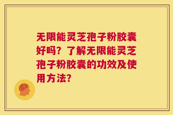 无限能灵芝孢子粉胶囊好吗?了解无限能灵芝孢子粉胶囊的功效及使用方法? 第1张 无限能灵芝孢子粉胶囊好吗?了解无限能灵芝孢子粉胶囊的功效及使用方法? 第1张