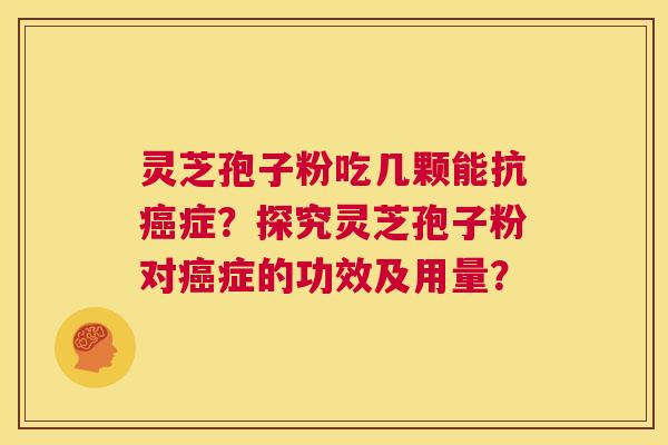 灵芝孢子粉吃几颗能抗癌症?探究灵芝孢子粉对癌症的功效及用量? 第1张 灵芝孢子粉吃几颗能抗癌症?探究灵芝孢子粉对癌症的功效及用量? 第1张