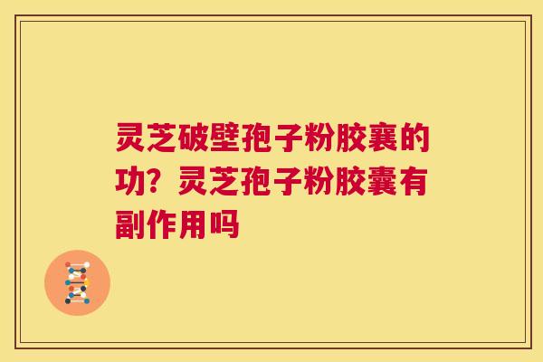 灵芝破壁孢子粉胶襄的功?灵芝孢子粉胶囊有副作用吗 第1张 灵芝破壁孢子粉胶襄的功?灵芝孢子粉胶囊有副作用吗 第1张