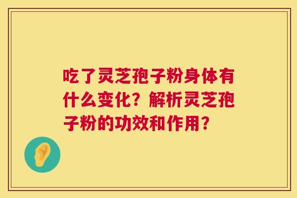 吃了灵芝孢子粉身体有什么变化?解析灵芝孢子粉的功效和作用? 第1张 吃了灵芝孢子粉身体有什么变化?解析灵芝孢子粉的功效和作用? 第1张