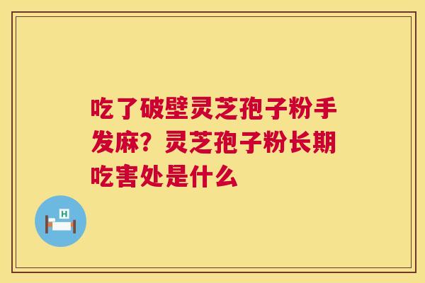 吃了破壁灵芝孢子粉手发麻?灵芝孢子粉长期吃害处是什么 第1张 吃了破壁灵芝孢子粉手发麻?灵芝孢子粉长期吃害处是什么 第1张