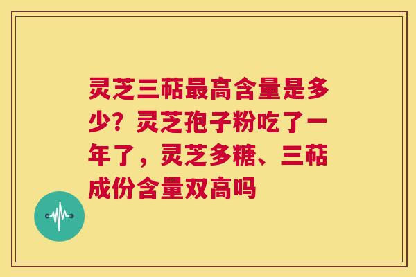 灵芝三萜最高含量是多少?灵芝孢子粉吃了一年了,灵芝多糖、三萜成份含量双高吗 第1张 灵芝三萜最高含量是多少?灵芝孢子粉吃了一年了,灵芝多糖、三萜成份含量双高吗 第1张