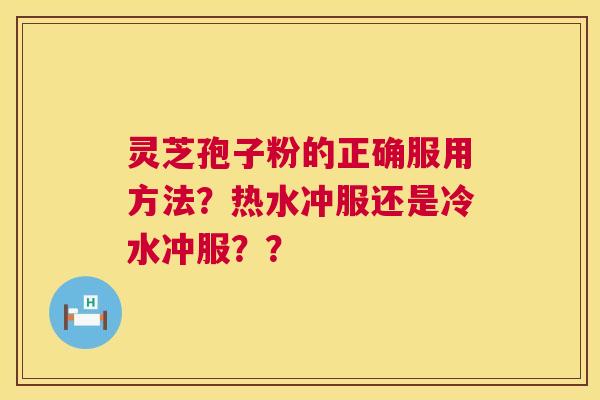 灵芝孢子粉的正确服用方法?热水冲服还是冷水冲服?? 第1张 灵芝孢子粉的正确服用方法?热水冲服还是冷水冲服?? 第1张