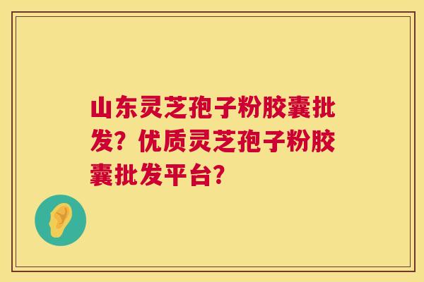 山东灵芝孢子粉胶囊批发?优质灵芝孢子粉胶囊批发平台? 第1张 山东灵芝孢子粉胶囊批发?优质灵芝孢子粉胶囊批发平台? 第1张