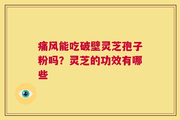 痛风能吃破壁灵芝孢子粉吗?灵芝的功效有哪些 第1张 痛风能吃破壁灵芝孢子粉吗?灵芝的功效有哪些 第1张