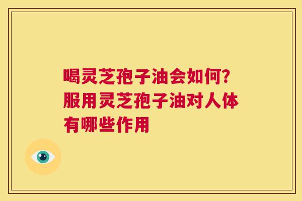 喝灵芝孢子油会如何？服用灵芝孢子油对人体有哪些作用  第1张