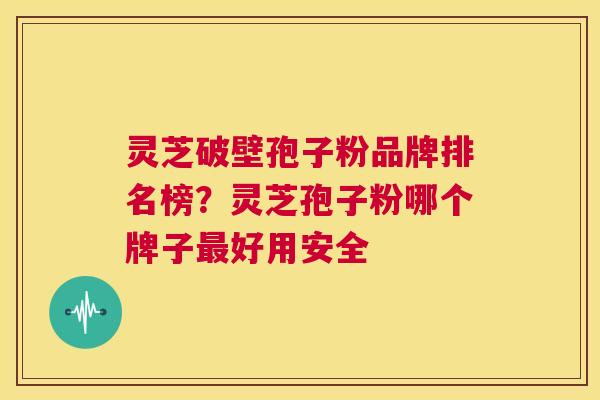 灵芝破壁孢子粉品牌排名榜?灵芝孢子粉哪个牌子最好用安全 第1张 灵芝破壁孢子粉品牌排名榜?灵芝孢子粉哪个牌子最好用安全 第1张