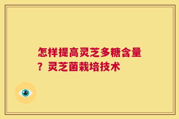 怎样提高灵芝多糖含量?灵芝菌栽培技术 第1张 怎样提高灵芝多糖含量?灵芝菌栽培技术 第1张