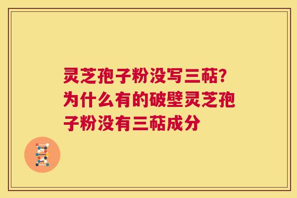 灵芝孢子粉没写三萜?为什么有的破壁灵芝孢子粉没有三萜成分 第1张 灵芝孢子粉没写三萜?为什么有的破壁灵芝孢子粉没有三萜成分 第1张