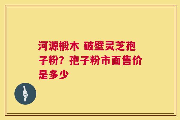 河源椴木 破壁灵芝孢子粉?孢子粉市面售价是多少 第1张 河源椴木 破壁灵芝孢子粉?孢子粉市面售价是多少 第1张