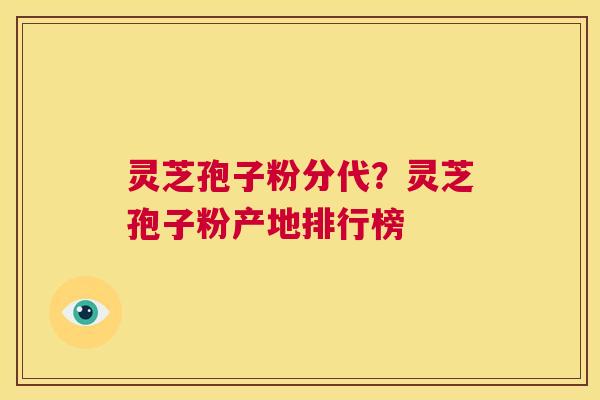 灵芝孢子粉分代？灵芝孢子粉产地排行榜  第1张