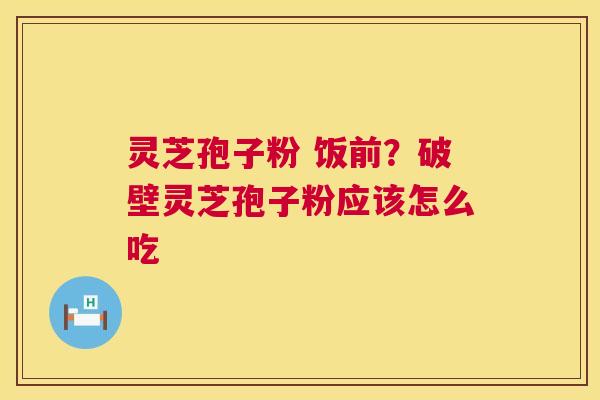 灵芝孢子粉 饭前?破壁灵芝孢子粉应该怎么吃 第1张 灵芝孢子粉 饭前?破壁灵芝孢子粉应该怎么吃 第1张