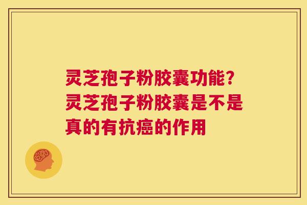 灵芝孢子粉胶囊功能?灵芝孢子粉胶囊是不是真的有抗癌的作用 第1张 灵芝孢子粉胶囊功能?灵芝孢子粉胶囊是不是真的有抗癌的作用 第1张
