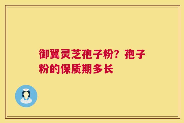 御翼灵芝孢子粉？孢子粉的保质期多长  第1张